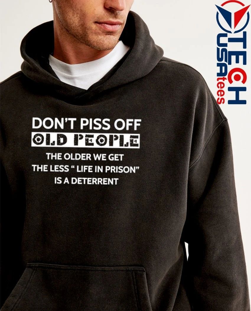 Don’t piss off old people the older we get the less life in prison is a deterrent shirt