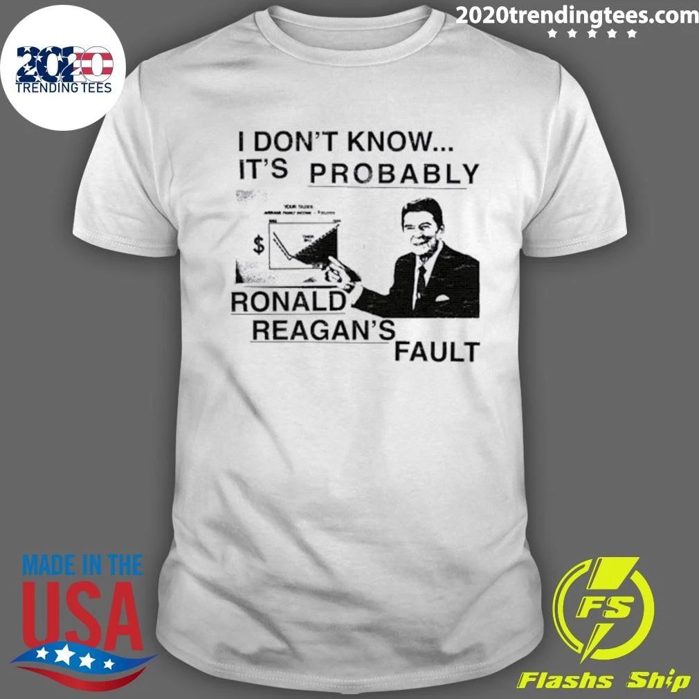 I Don’t Know It’s Probably Ronald Reagan’s Fault Shirt