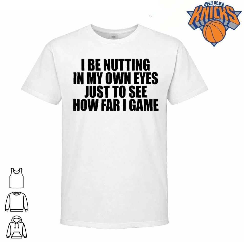 I Be Nutting In My Own Eyes Just To See How Far I Game Funny Meme Typographic Shirt