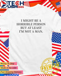 I might be a horrible person but at least I’m not a man shirt