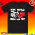 What Would Macgyver Do Macgyver T-shirt