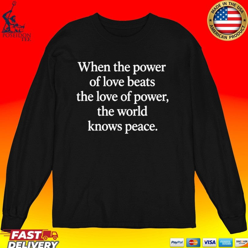 When The Power Of Love Beats The Love Of Power The World Knows Peace T-shirt