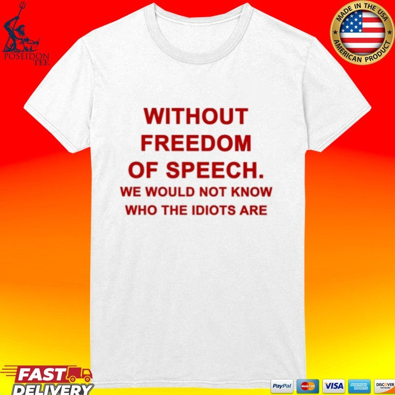 Without Freedom Of Speech We Would Not Know Who The Idiots Are T-shirt