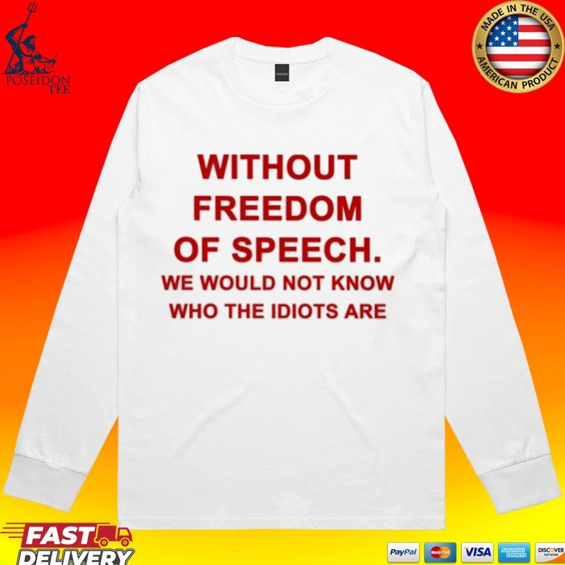 Without Freedom Of Speech We Would Not Know Who The Idiots Are T-shirt