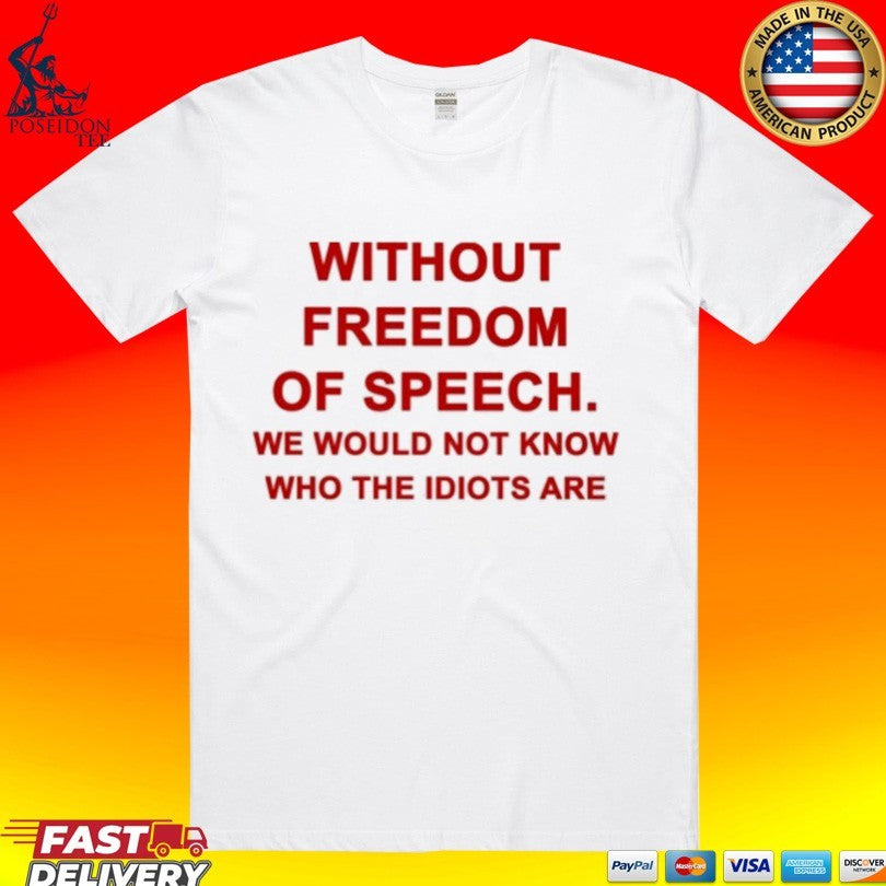 Without Freedom Of Speech We Would Not Know Who The Idiots Are T-shirt