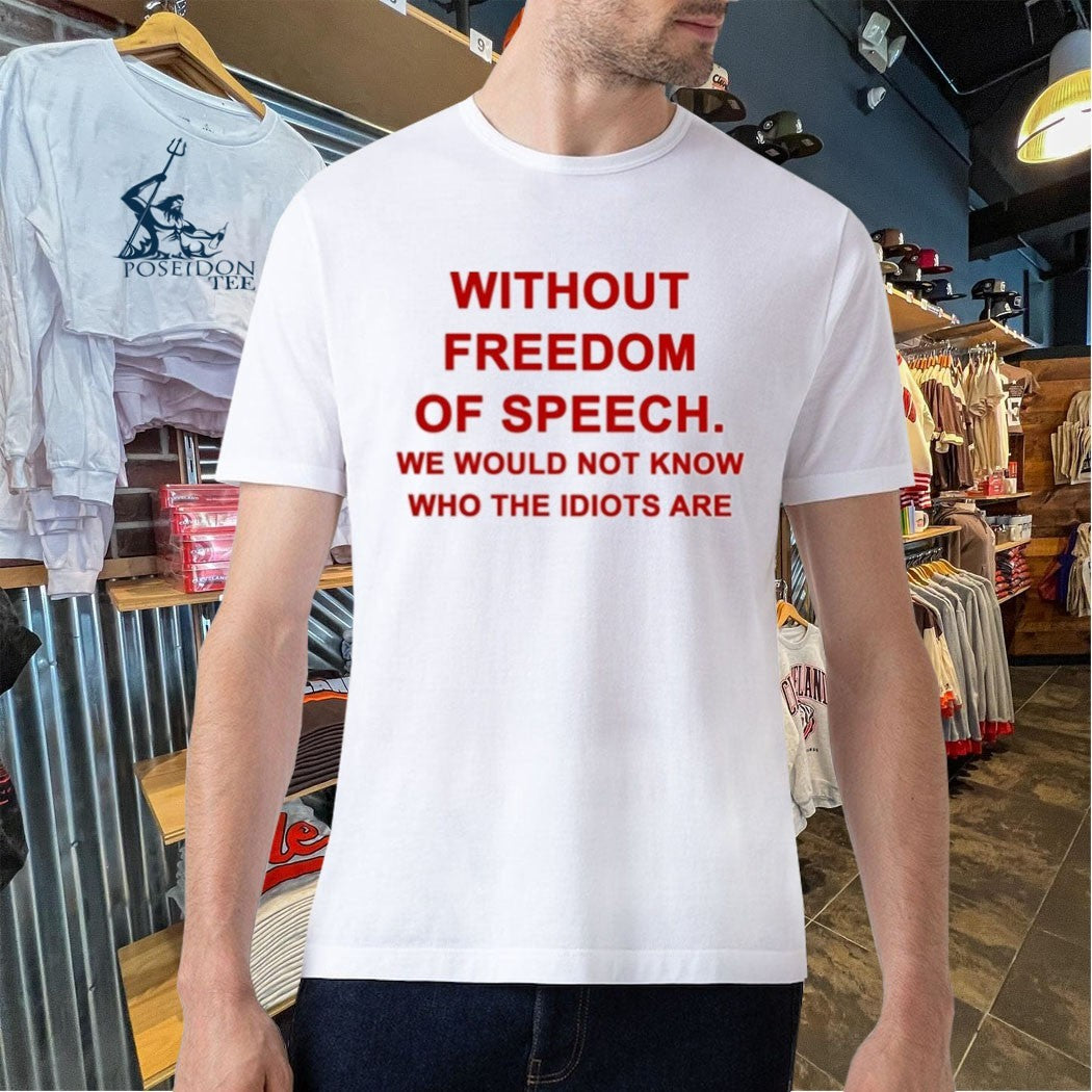 Without Freedom Of Speech We Would Not Know Who The Idiots Are T-shirt