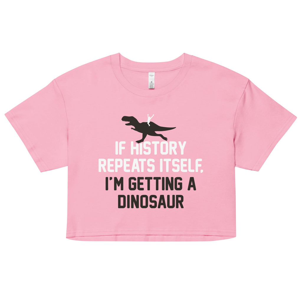 If History Repeats Itself, I'm Getting A Dinosaur Women's Crop Tee