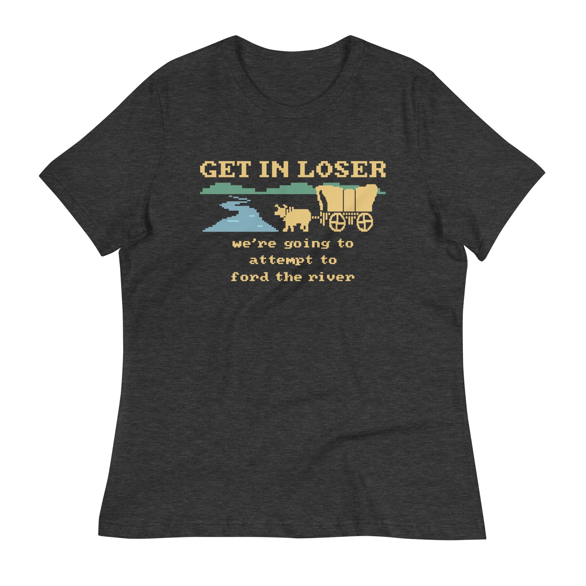 Get In Loser We're Going To Attempt To Ford The River Women's Signature Tee