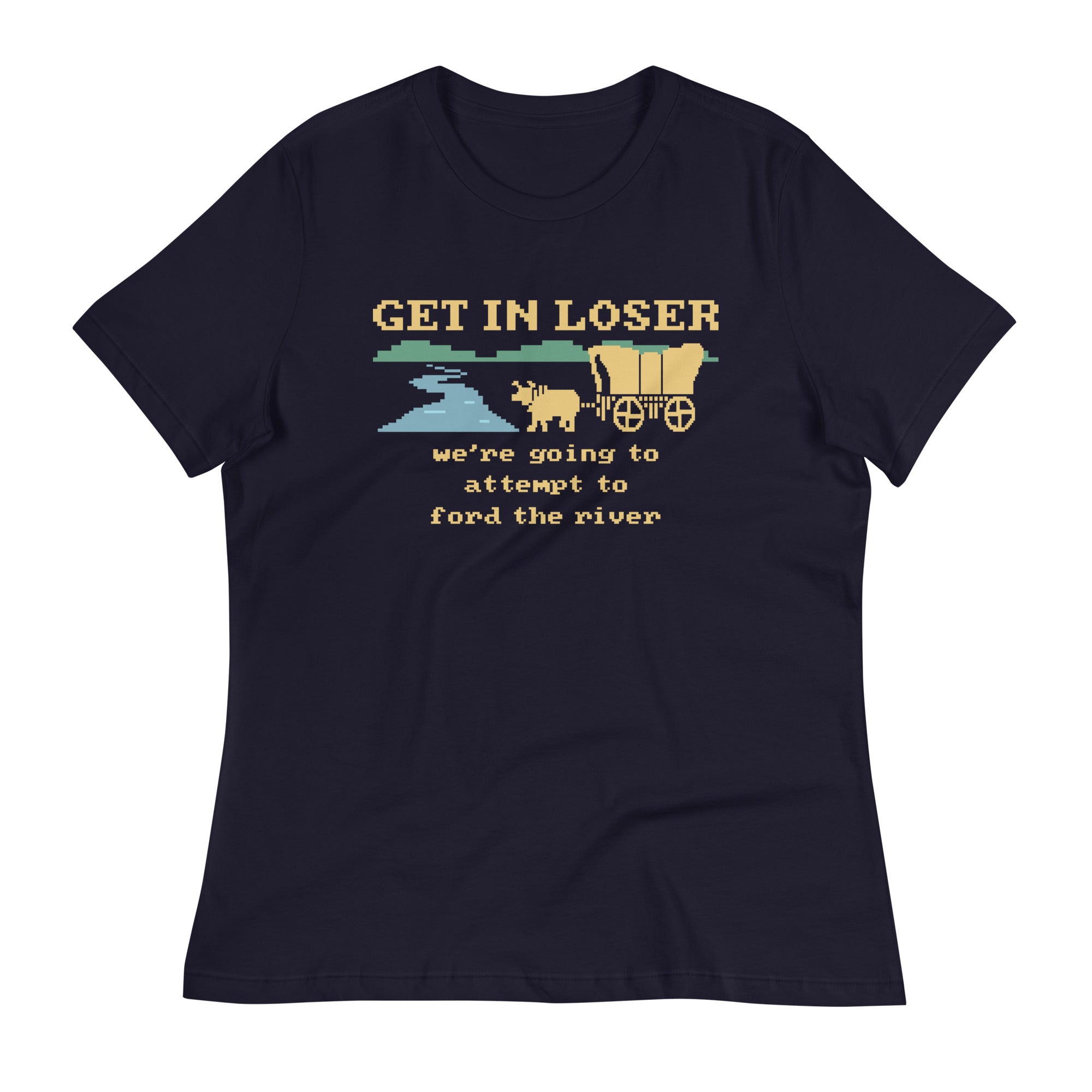 Get In Loser We're Going To Attempt To Ford The River Women's Signature Tee