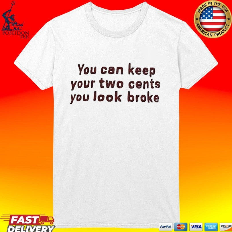 You Can Keep Your Two Cents You Look Broke T-shirt